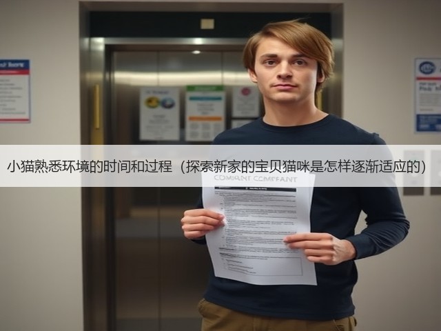 小猫熟悉环境的时间和过程(探索新家的宝贝猫咪是怎样逐渐适应的)(图1) 小猫熟悉环境的时间和过程(探索新家的宝贝猫咪是怎样逐渐适应的)(图1)