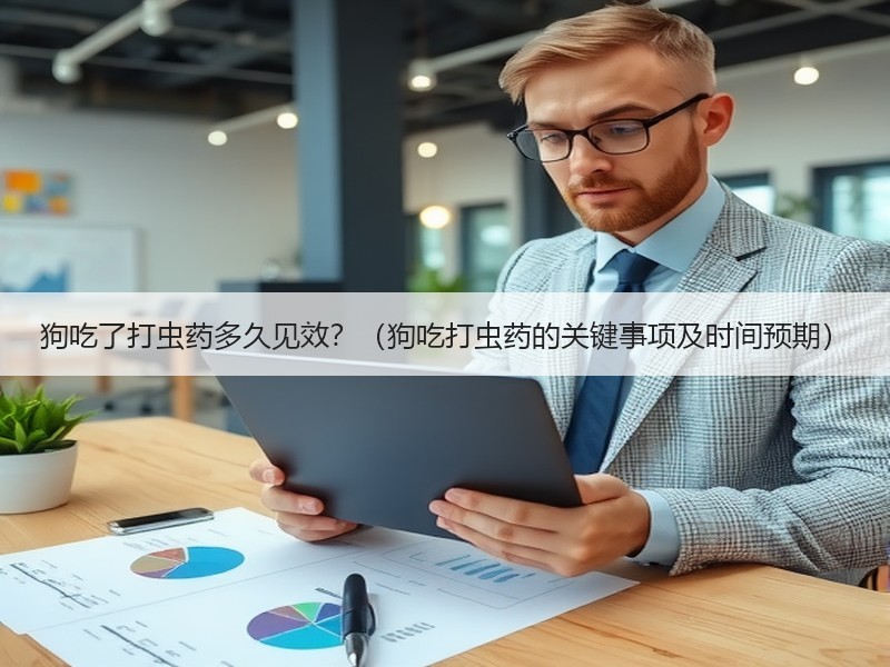 狗吃了打虫药多久见效？（狗吃打虫药的关键事项及时间预期）