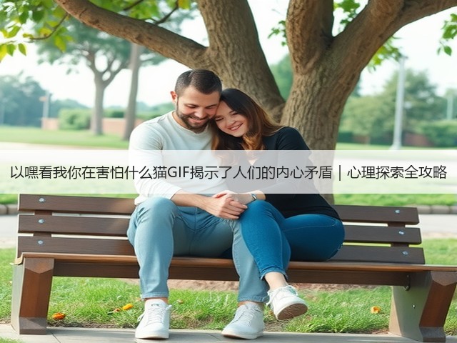 以嘿看我你在害怕什么猫GIF揭示了人们的内心矛盾|心理探索全攻略(图3) 以嘿看我你在害怕什么猫GIF揭示了人们的内心矛盾|心理探索全攻略(图3)