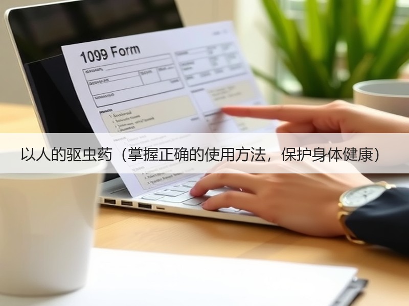 以人的驱虫药（掌握正确的使用方法，保护身体健康）