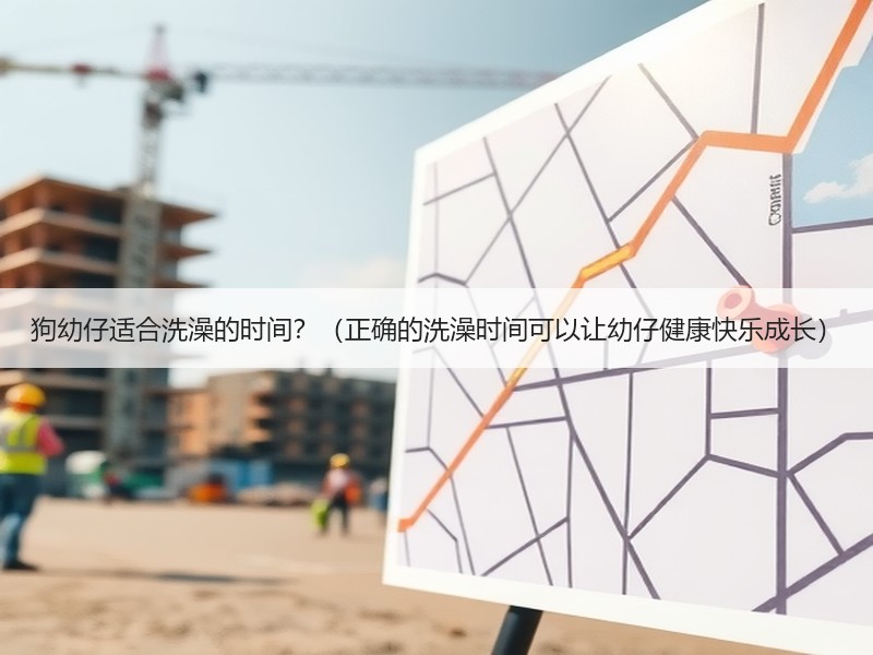 狗幼仔适合洗澡的时间？（正确的洗澡时间可以让幼仔健康快乐成长）
