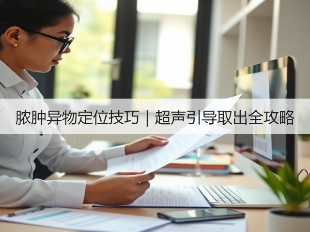 脓肿异物定位技巧|超声引导取出全攻略(图2) 脓肿异物定位技巧|超声引导取出全攻略(图2)