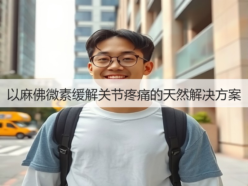 以麻佛微素缓解关节疼痛的天然解决方案