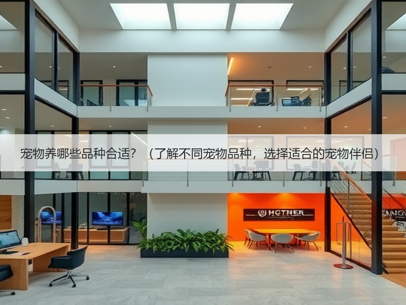 宠物养哪些品种合适？（了解不同宠物品种，选择适合的宠物伴侣）