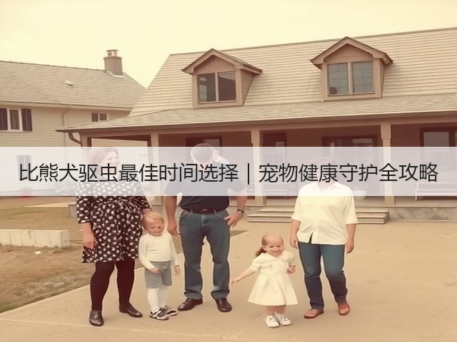 比熊犬驱虫最佳时间选择|宠物健康守护全攻略(图2) 比熊犬驱虫最佳时间选择|宠物健康守护全攻略(图2)