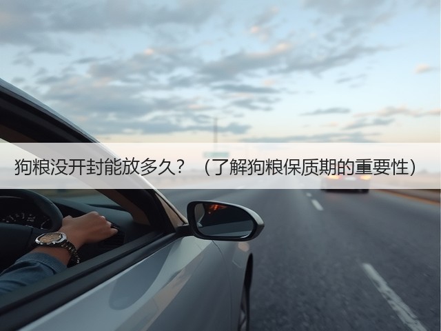 狗粮没开封能放多久?(了解狗粮保质期的重要性)(图2) 狗粮没开封能放多久?(了解狗粮保质期的重要性)(图2)