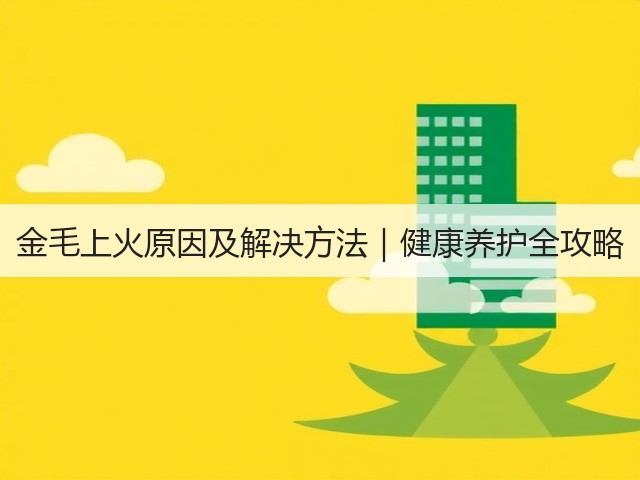 金毛上火原因及解决方法|健康养护全攻略(图1) 金毛上火原因及解决方法|健康养护全攻略(图1)