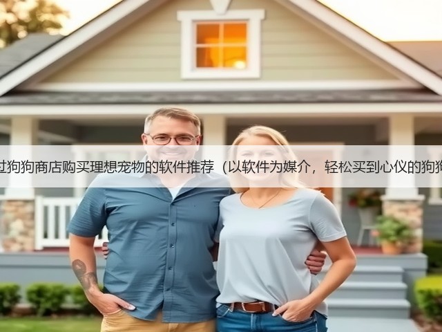 通过狗狗商店购买理想宠物的软件推荐(以软件为媒介,轻松买到心仪的狗狗)(图1) 通过狗狗商店购买理想宠物的软件推荐(以软件为媒介,轻松买到心仪的狗狗)(图1)