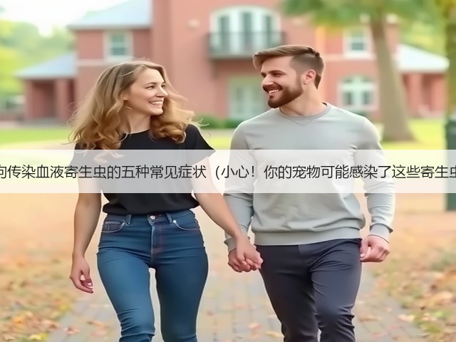 狗狗传染血液寄生虫的五种常见症状（小心！你的宠物可能感染了这些寄生虫）(图1)