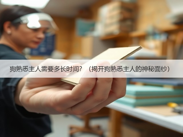 狗熟悉主人需要多长时间?(揭开狗熟悉主人的神秘面纱)(图2) 狗熟悉主人需要多长时间?(揭开狗熟悉主人的神秘面纱)(图2)