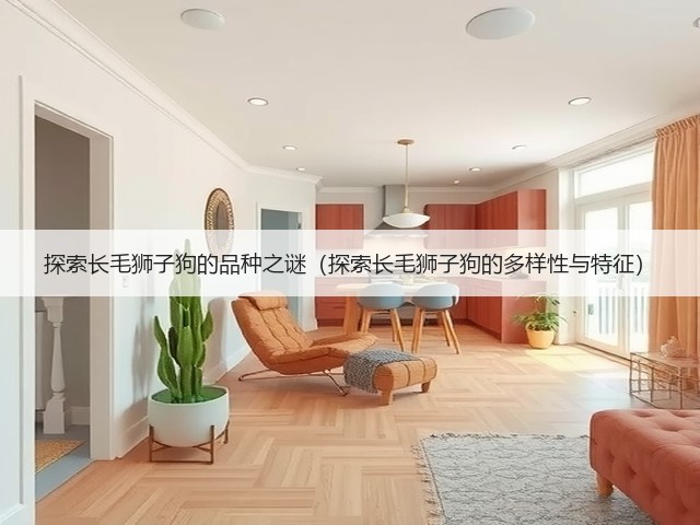 探索长毛狮子狗的品种之谜(探索长毛狮子狗的多样性与特征)(图2) 探索长毛狮子狗的品种之谜(探索长毛狮子狗的多样性与特征)(图2)