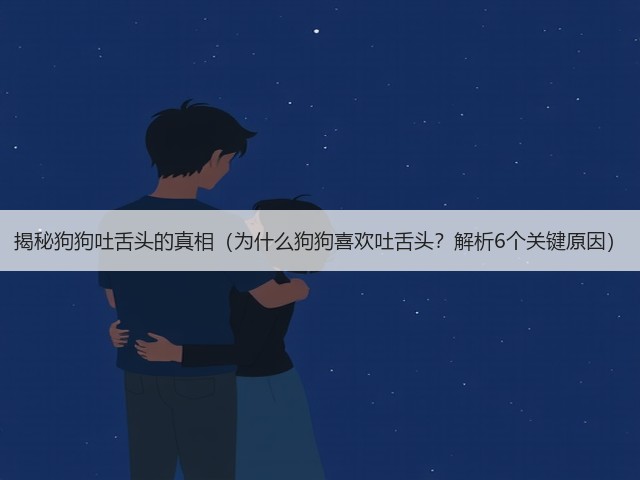揭秘狗狗吐舌头的真相（为什么狗狗喜欢吐舌头？解析6个关键原因）(图3)