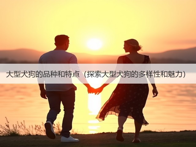 大型犬狗的品种和特点(探索大型犬狗的多样性和魅力)(图1) 大型犬狗的品种和特点(探索大型犬狗的多样性和魅力)(图1)