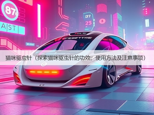 猫咪驱虫针(探索猫咪驱虫针的功效、使用方法及注意事项)(图2) 猫咪驱虫针(探索猫咪驱虫针的功效、使用方法及注意事项)(图2)