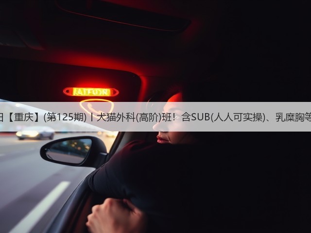 1月26日【重庆】(第125期)丨犬猫外科(高阶)班!含SUB(人人可实操)、乳糜胸等技术!(图1) 1月26日【重庆】(第125期)丨犬猫外科(高阶)班!含SUB(人人可实操)、乳糜胸等技术!(图1)