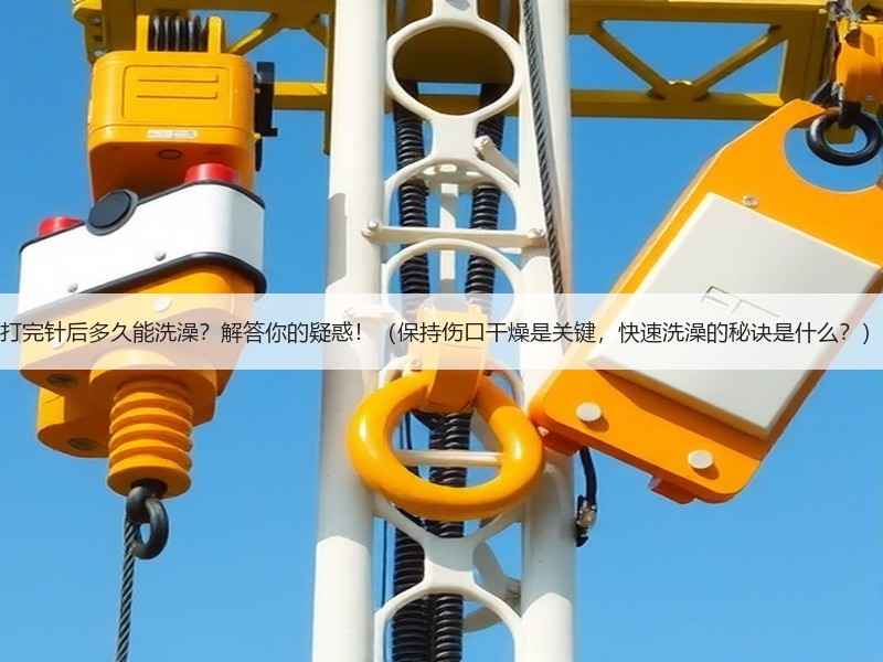 打完针后多久能洗澡？解答你的疑惑！（保持伤口干燥是关键，快速洗澡的秘诀是什么？）