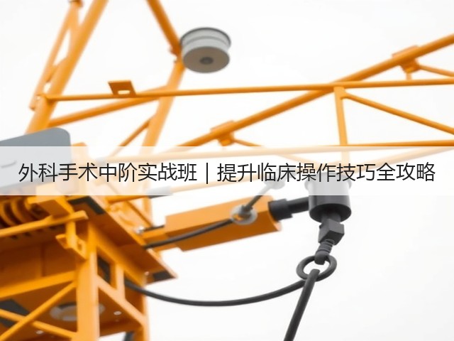 外科手术中阶实战班|提升临床操作技巧全攻略(图2) 外科手术中阶实战班|提升临床操作技巧全攻略(图2)