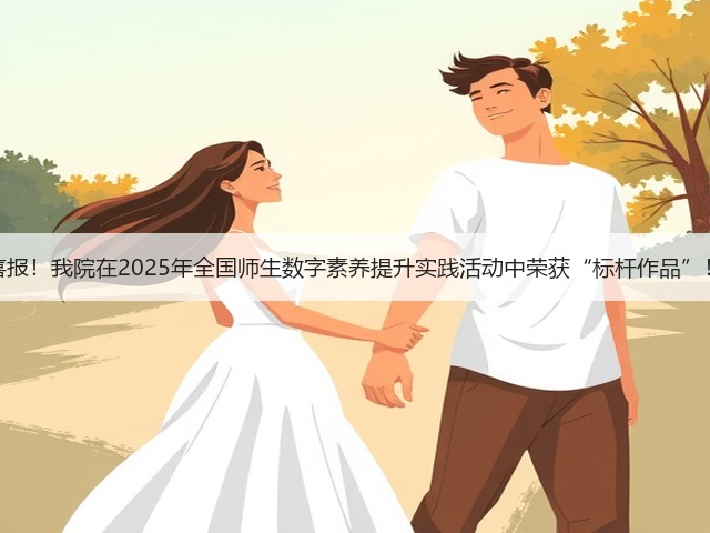 喜报!我院在2025年全国师生数字素养提升实践活动中荣获“标杆作品”!(图3) 喜报!我院在2025年全国师生数字素养提升实践活动中荣获“标杆作品”!(图3)