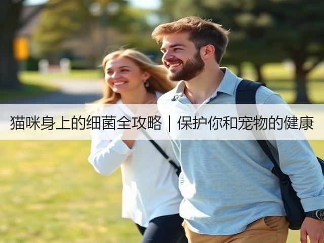 猫咪身上的细菌全攻略|保护你和宠物的健康(图1) 猫咪身上的细菌全攻略|保护你和宠物的健康(图1)