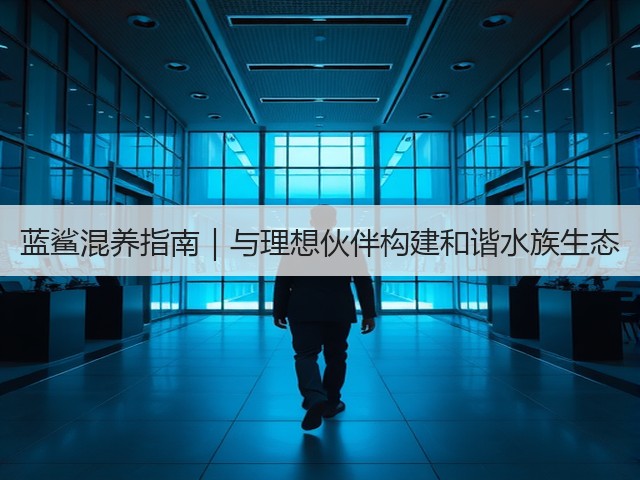 蓝鲨混养指南|与理想伙伴构建和谐水族生态(图2) 蓝鲨混养指南|与理想伙伴构建和谐水族生态(图2)