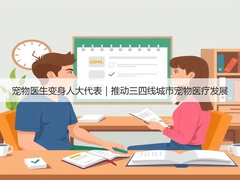 宠物医生变身人大代表｜推动三四线城市宠物医疗发展