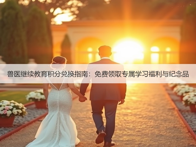 兽医继续教育积分兑换指南:免费领取专属学习福利与纪念品(图2) 兽医继续教育积分兑换指南:免费领取专属学习福利与纪念品(图2)