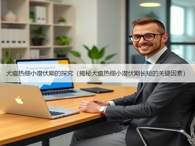 犬瘟热细小潜伏期的探究(揭秘犬瘟热细小潜伏期长短的关键因素)(图3) 犬瘟热细小潜伏期的探究(揭秘犬瘟热细小潜伏期长短的关键因素)(图3)