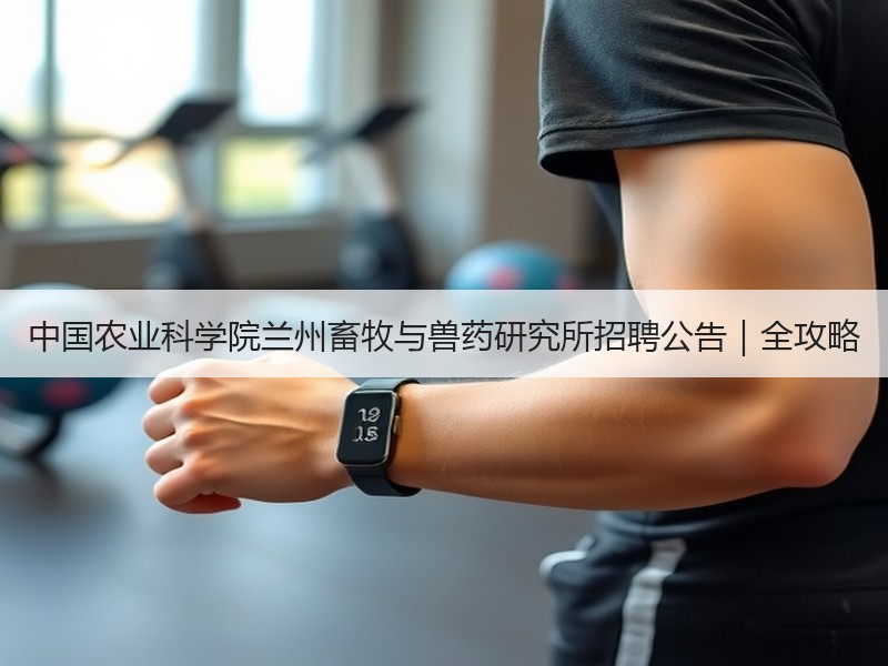 中国农业科学院兰州畜牧与兽药研究所招聘公告｜全攻略