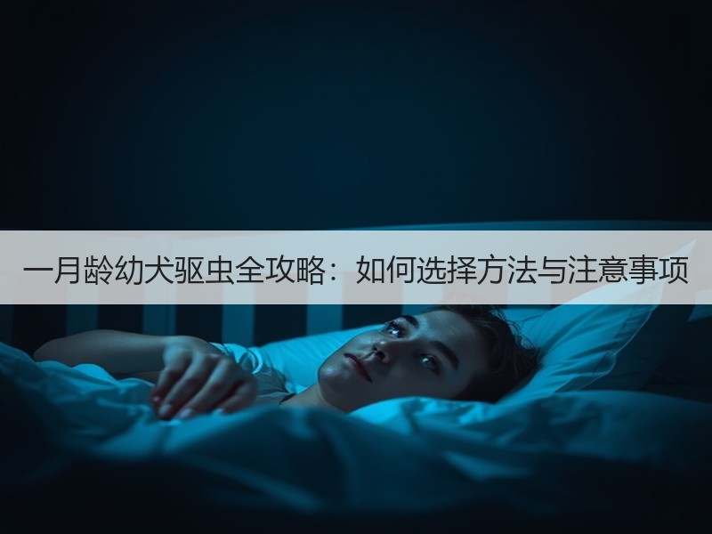 一月龄幼犬驱虫全攻略：如何选择方法与注意事项