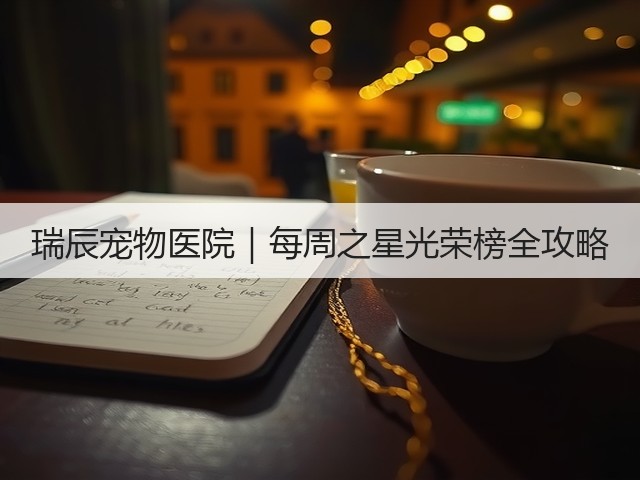瑞辰宠物医院|每周之星光荣榜全攻略(图3) 瑞辰宠物医院|每周之星光荣榜全攻略(图3)