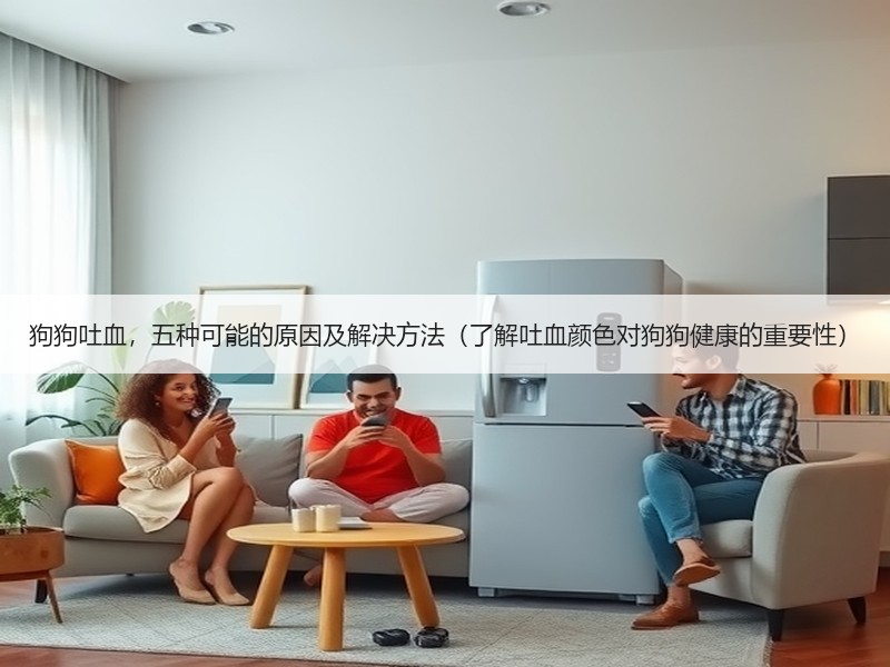 狗狗吐血，五种可能的原因及解决方法（了解吐血颜色对狗狗健康的重要性）