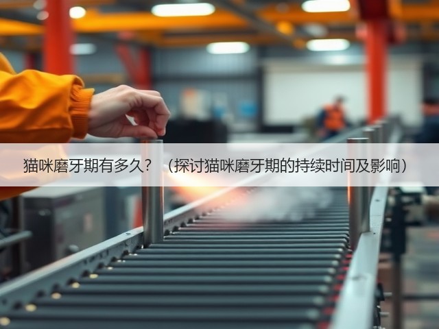 猫咪磨牙期有多久?(探讨猫咪磨牙期的持续时间及影响)(图2) 猫咪磨牙期有多久?(探讨猫咪磨牙期的持续时间及影响)(图2)