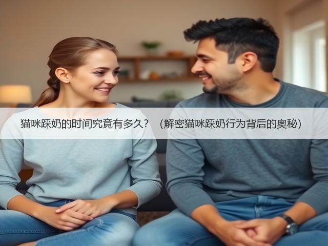 猫咪踩奶的时间究竟有多久?(解密猫咪踩奶行为背后的奥秘)(图1) 猫咪踩奶的时间究竟有多久?(解密猫咪踩奶行为背后的奥秘)(图1)