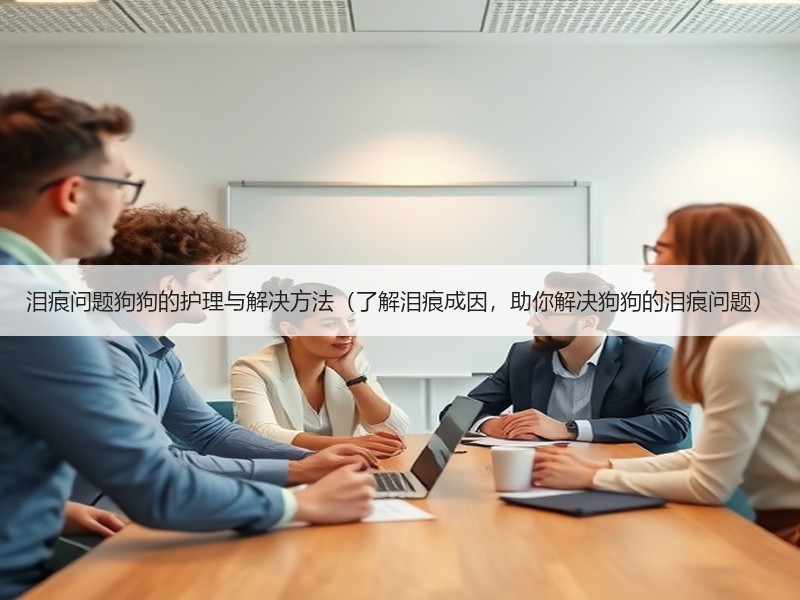 泪痕问题狗狗的护理与解决方法（了解泪痕成因，助你解决狗狗的泪痕问题）