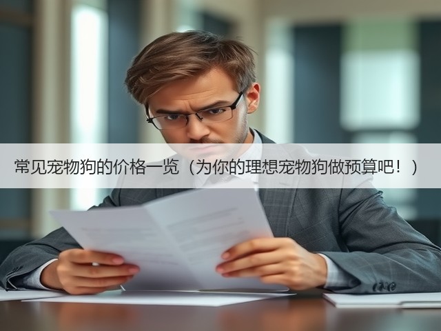 常见宠物狗的价格一览(为你的理想宠物狗做预算吧!)(图1) 常见宠物狗的价格一览(为你的理想宠物狗做预算吧!)(图1)