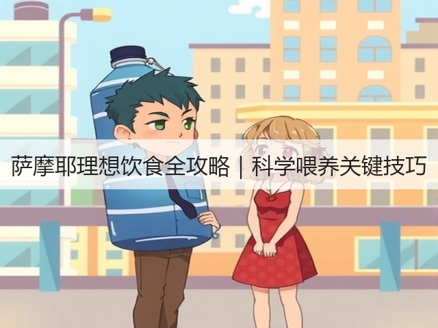 萨摩耶理想饮食全攻略|科学喂养关键技巧(图2) 萨摩耶理想饮食全攻略|科学喂养关键技巧(图2)