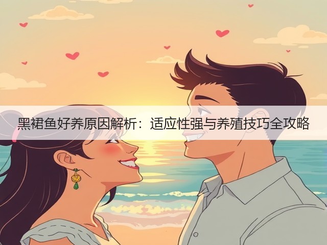 黑裙鱼好养原因解析:适应性强与养殖技巧全攻略(图1) 黑裙鱼好养原因解析:适应性强与养殖技巧全攻略(图1)
