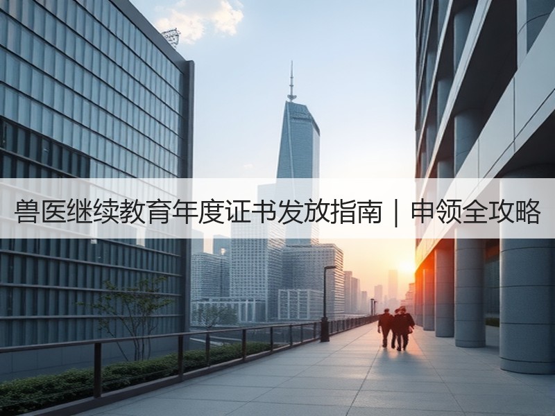 兽医继续教育年度证书发放指南｜申领全攻略
