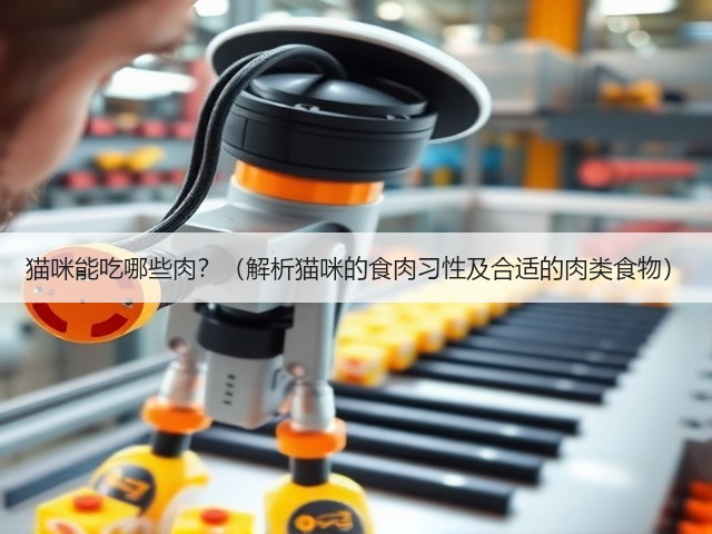 猫咪能吃哪些肉?(解析猫咪的食肉习性及合适的肉类食物)(图3) 猫咪能吃哪些肉?(解析猫咪的食肉习性及合适的肉类食物)(图3)