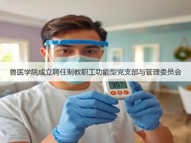 兽医学院成立聘任制教职工功能型党支部与管理委员会(图3) 兽医学院成立聘任制教职工功能型党支部与管理委员会(图3)
