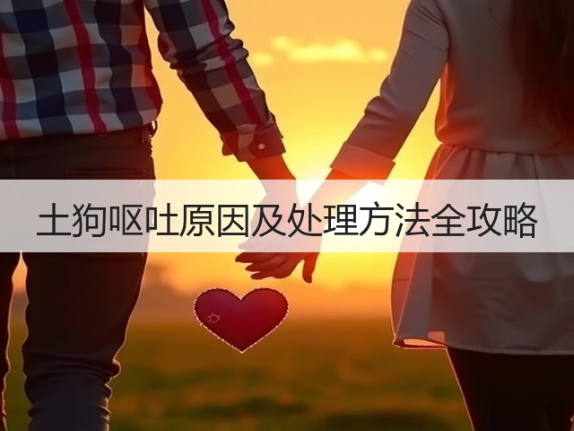 土狗呕吐原因及处理方法全攻略(图2) 土狗呕吐原因及处理方法全攻略(图2)