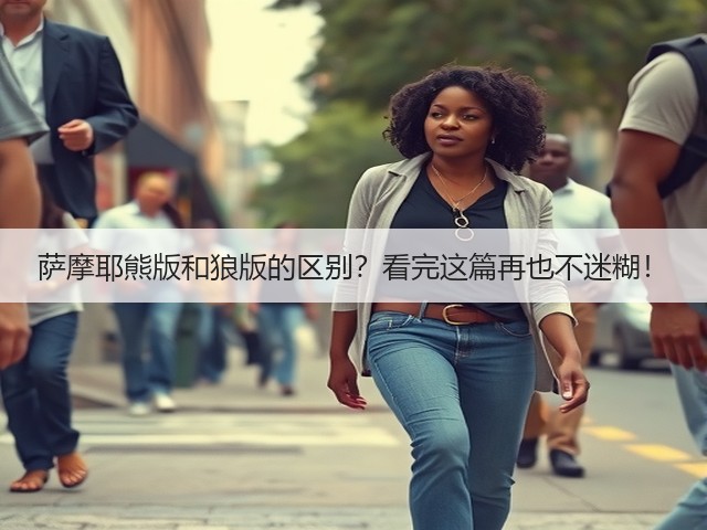 萨摩耶熊版和狼版的区别?看完这篇再也不迷糊!(图1) 萨摩耶熊版和狼版的区别?看完这篇再也不迷糊!(图1)