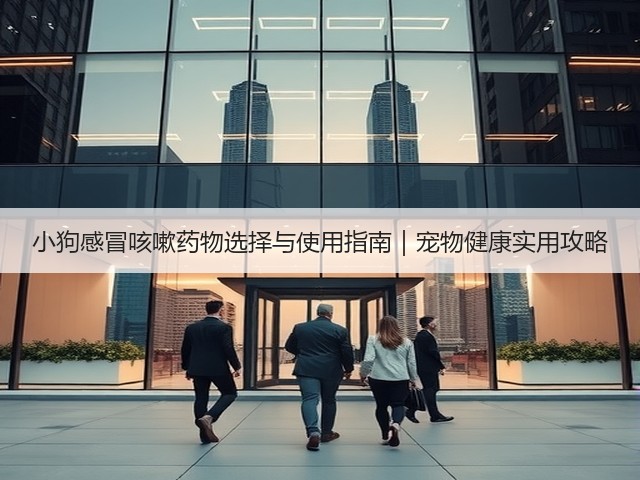 小狗感冒咳嗽药物选择与使用指南|宠物健康实用攻略(图3) 小狗感冒咳嗽药物选择与使用指南|宠物健康实用攻略(图3)