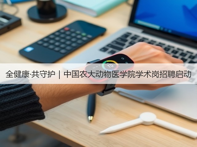 全健康·共守护|中国农大动物医学院学术岗招聘启动(图2) 全健康·共守护|中国农大动物医学院学术岗招聘启动(图2)