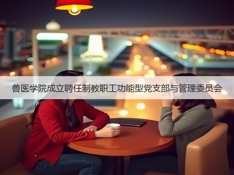 兽医学院成立聘任制教职工功能型党支部与管理委员会