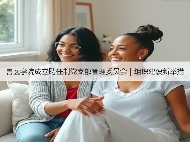 兽医学院成立聘任制党支部管理委员会|组织建设新举措(图1) 兽医学院成立聘任制党支部管理委员会|组织建设新举措(图1)