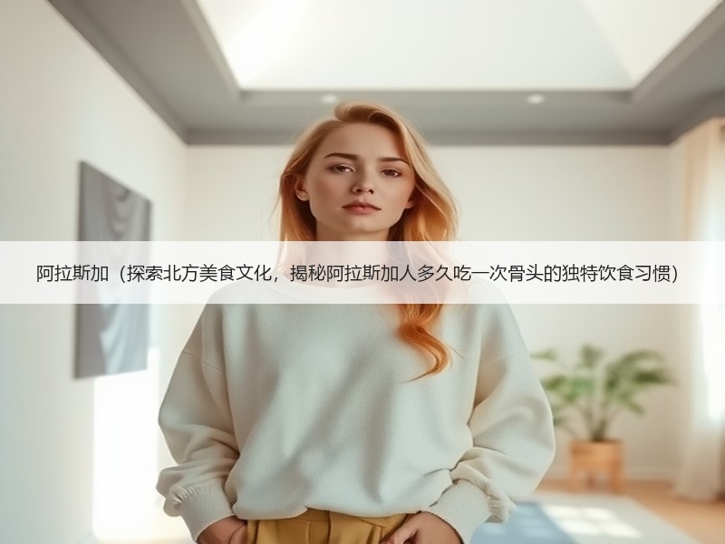 阿拉斯加（探索北方美食文化，揭秘阿拉斯加人多久吃一次骨头的独