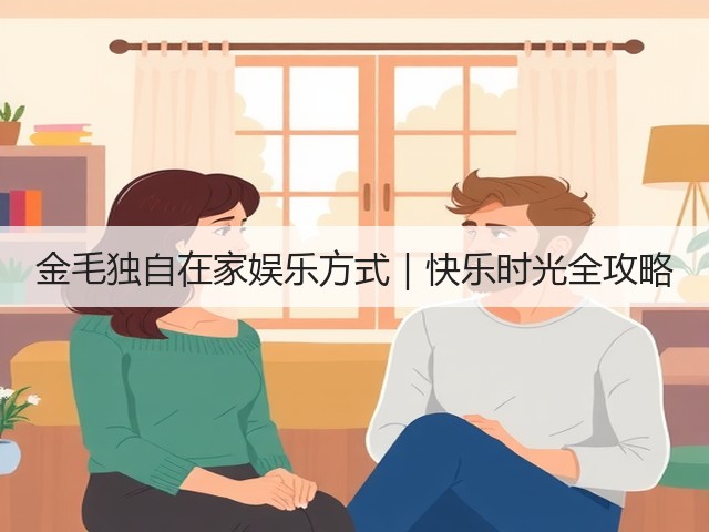 金毛独自在家娱乐方式|快乐时光全攻略(图1) 金毛独自在家娱乐方式|快乐时光全攻略(图1)