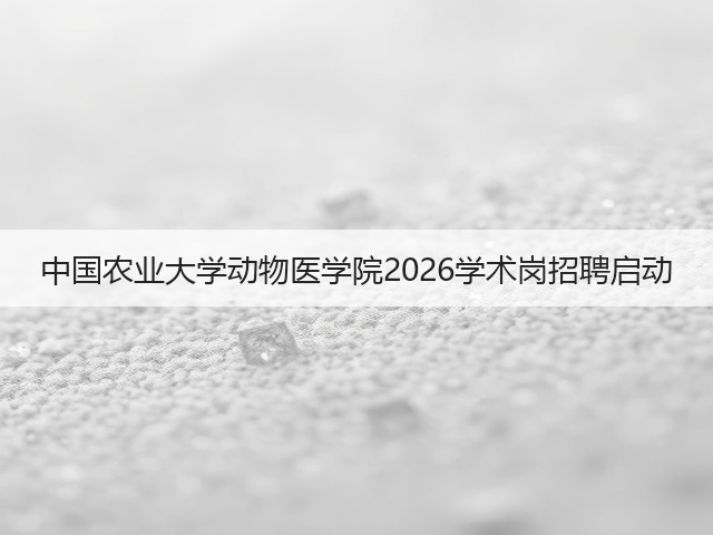 中国农业大学动物医学院2026学术岗招聘启动(图1)