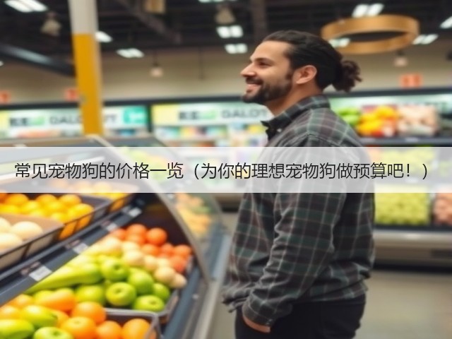 常见宠物狗的价格一览(为你的理想宠物狗做预算吧!)(图2) 常见宠物狗的价格一览(为你的理想宠物狗做预算吧!)(图2)